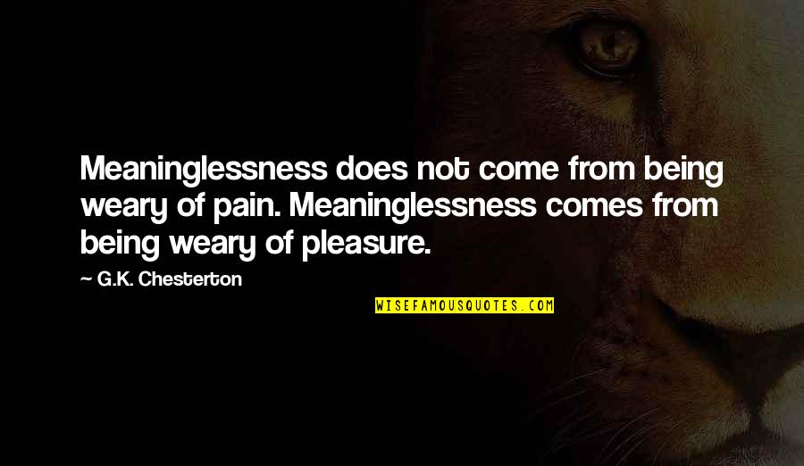 Mylcc Quotes By G.K. Chesterton: Meaninglessness does not come from being weary of