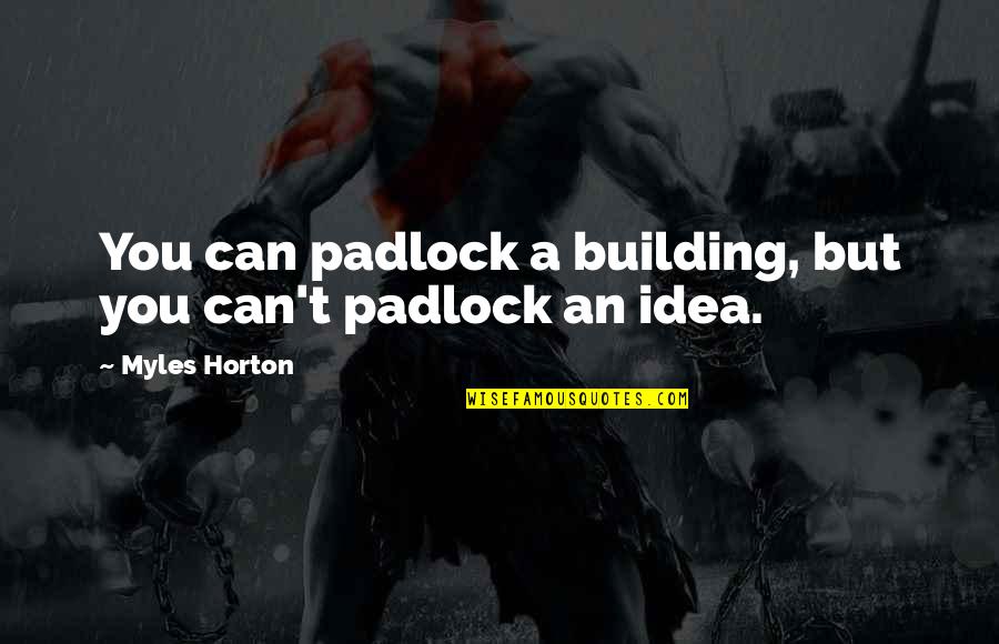 Myles Horton Quotes By Myles Horton: You can padlock a building, but you can't Myles Horton Quotes By Myles Horton: You can padlock a building, but you can't