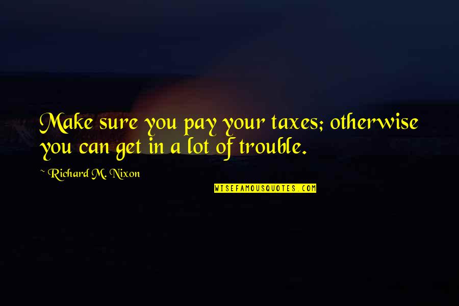 Myles Horton Quotes By Richard M. Nixon: Make sure you pay your taxes; otherwise you Myles Horton Quotes By Richard M. Nixon: Make sure you pay your taxes; otherwise you