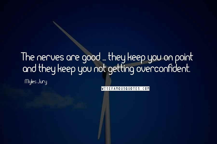 Myles Jury quotes: The nerves are good ... they keep you on point and they keep you not getting overconfident.