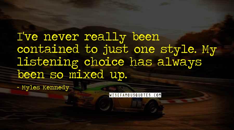 Myles Kennedy quotes: I've never really been contained to just one style. My listening choice has always been so mixed up.