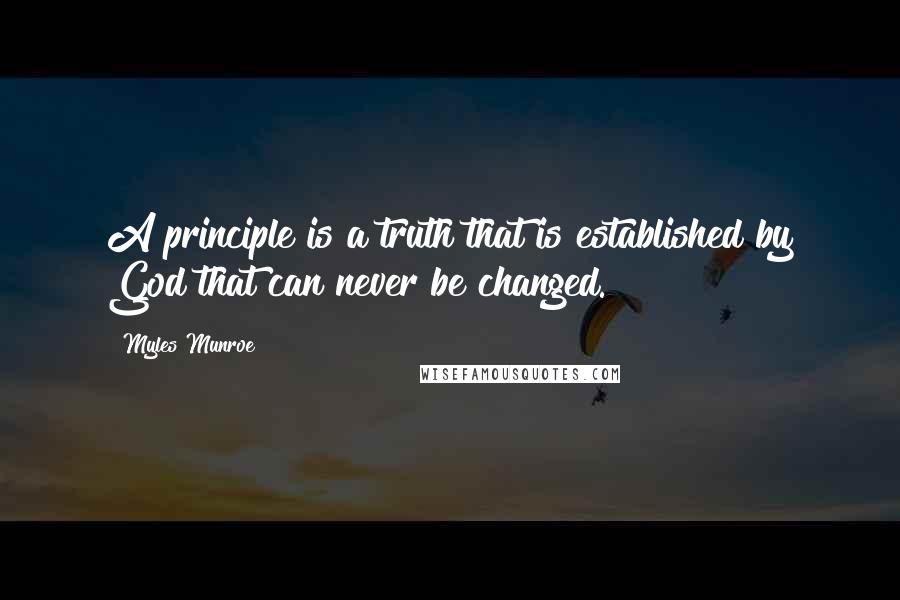Myles Munroe quotes: A principle is a truth that is established by God that can never be changed.