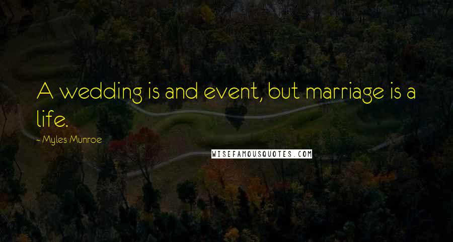 Myles Munroe quotes: A wedding is and event, but marriage is a life.