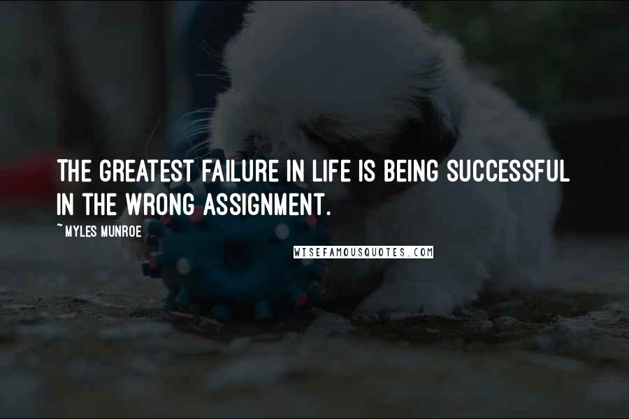Myles Munroe quotes: The greatest failure in life is being successful in the wrong assignment.