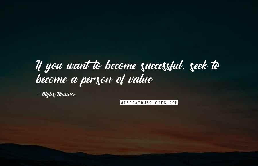 Myles Munroe quotes: If you want to become successful, seek to become a person of value