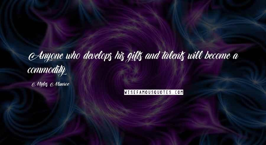 Myles Munroe quotes: Anyone who develops his gifts and talents will become a commodity