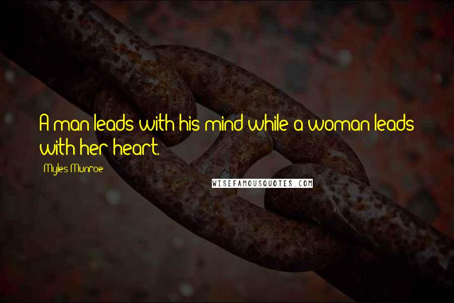 Myles Munroe quotes: A man leads with his mind while a woman leads with her heart.