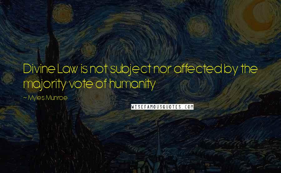 Myles Munroe quotes: Divine Law is not subject nor affected by the majority vote of humanity