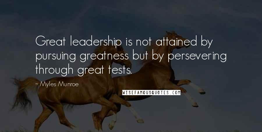 Myles Munroe quotes: Great leadership is not attained by pursuing greatness but by persevering through great tests.