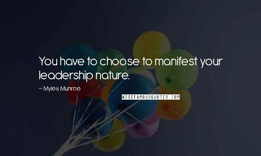 Myles Munroe quotes: You have to choose to manifest your leadership nature.
