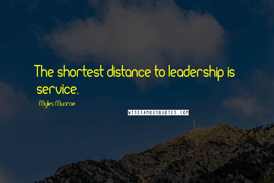Myles Munroe quotes: The shortest distance to leadership is service.