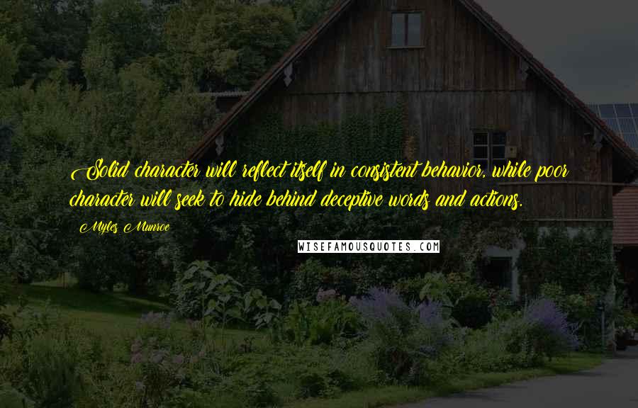 Myles Munroe quotes: Solid character will reflect itself in consistent behavior, while poor character will seek to hide behind deceptive words and actions.