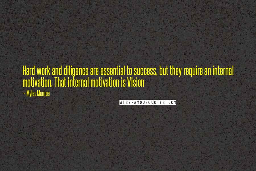 Myles Munroe quotes: Hard work and diligence are essential to success, but they require an internal motivation. That internal motivation is Vision