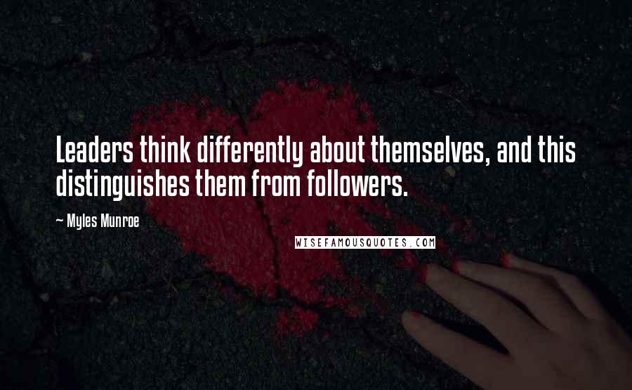 Myles Munroe quotes: Leaders think differently about themselves, and this distinguishes them from followers.