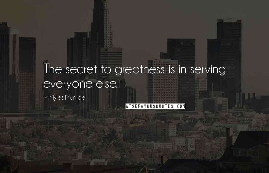 Myles Munroe quotes: The secret to greatness is in serving everyone else.