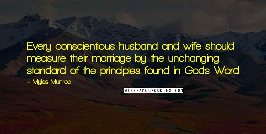 Myles Munroe quotes: Every conscientious husband and wife should measure their marriage by the unchanging standard of the principles found in God's Word.