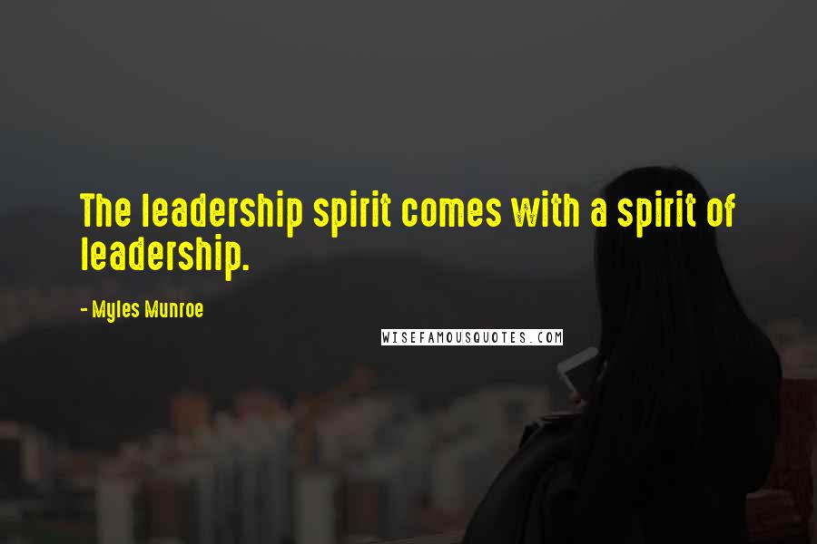 Myles Munroe quotes: The leadership spirit comes with a spirit of leadership.