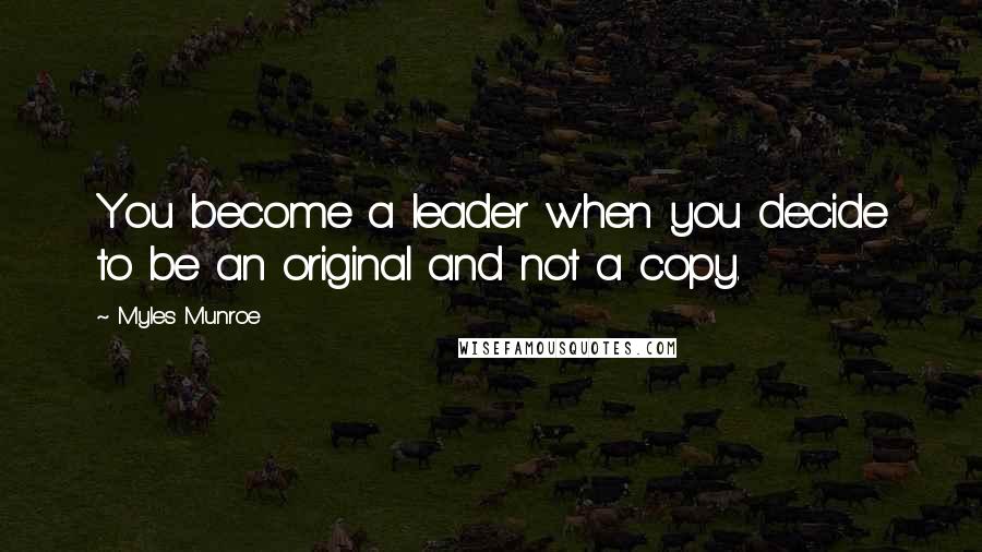 Myles Munroe quotes: You become a leader when you decide to be an original and not a copy.