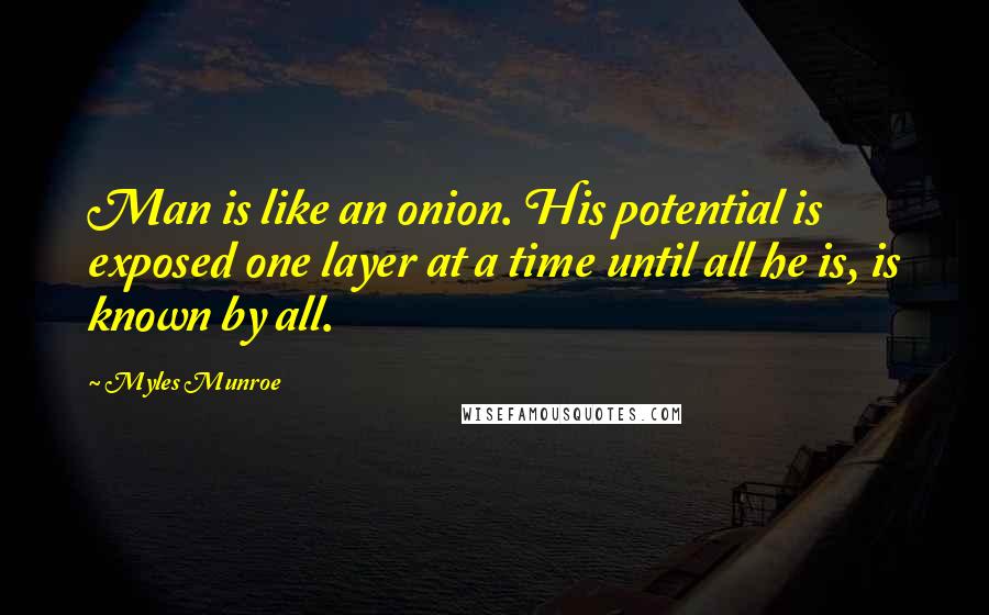 Myles Munroe quotes: Man is like an onion. His potential is exposed one layer at a time until all he is, is known by all.