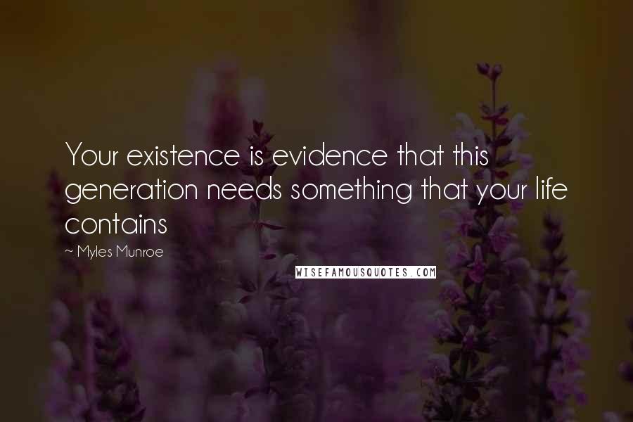 Myles Munroe quotes: Your existence is evidence that this generation needs something that your life contains