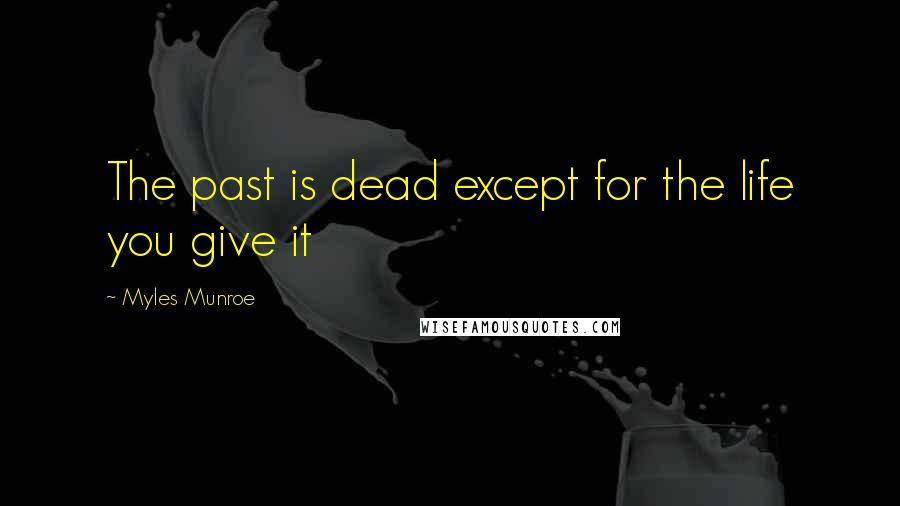 Myles Munroe quotes: The past is dead except for the life you give it