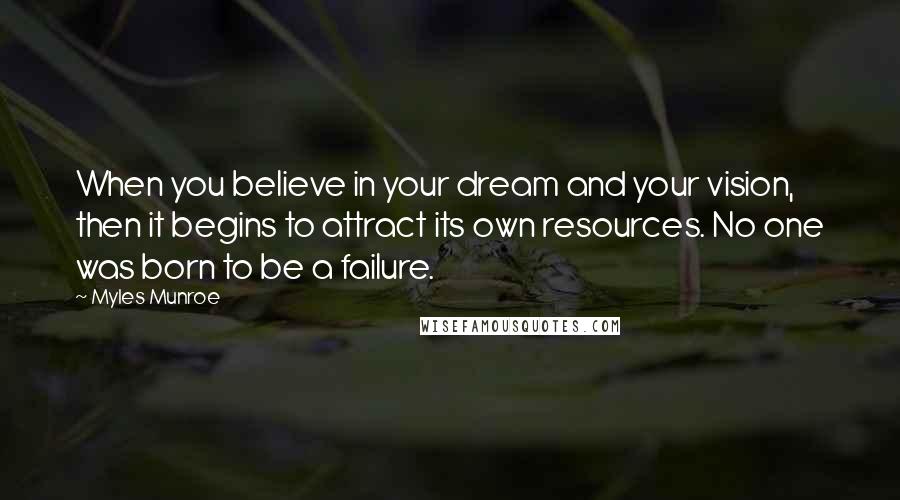 Myles Munroe quotes: When you believe in your dream and your vision, then it begins to attract its own resources. No one was born to be a failure.