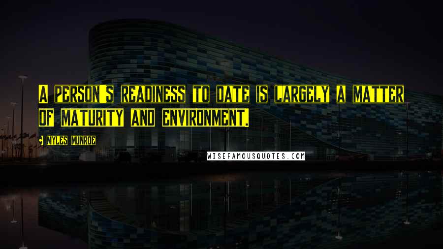 Myles Munroe quotes: A person's readiness to date is largely a matter of maturity and environment.