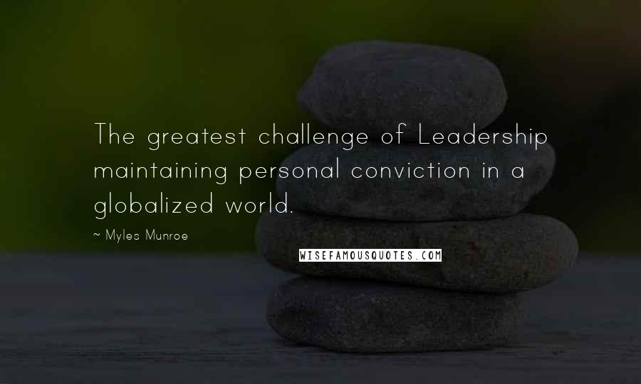 Myles Munroe quotes: The greatest challenge of Leadership maintaining personal conviction in a globalized world.