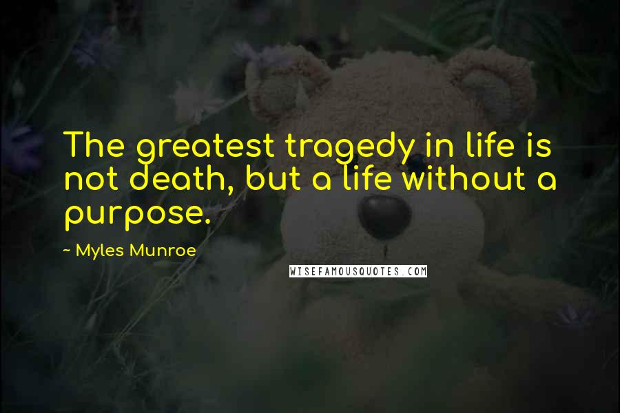 Myles Munroe quotes: The greatest tragedy in life is not death, but a life without a purpose.