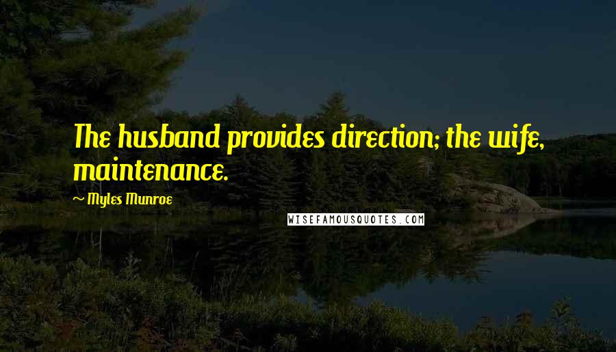 Myles Munroe quotes: The husband provides direction; the wife, maintenance.