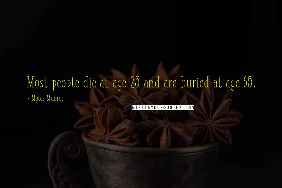 Myles Munroe quotes: Most people die at age 25 and are buried at age 65.