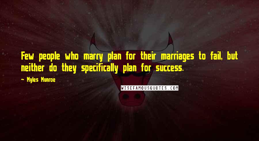 Myles Munroe quotes: Few people who marry plan for their marriages to fail, but neither do they specifically plan for success.