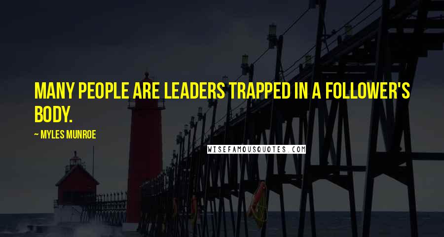 Myles Munroe quotes: Many people are leaders trapped in a follower's body.