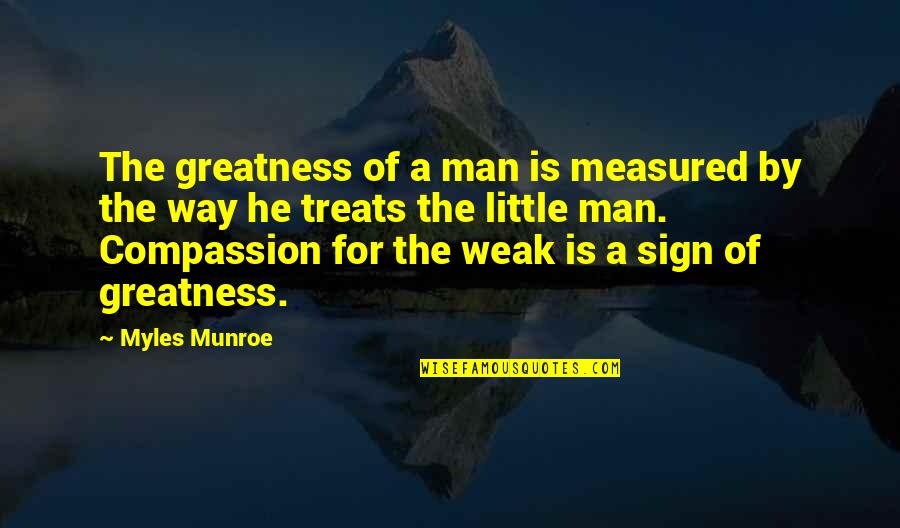 Myles Munroe Quotes By Myles Munroe: The greatness of a man is measured by Myles Munroe Quotes By Myles Munroe: The greatness of a man is measured by