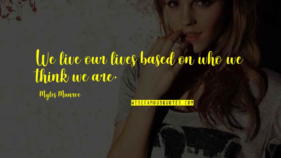 Myles Munroe Quotes By Myles Munroe: We live our lives based on who we Myles Munroe Quotes By Myles Munroe: We live our lives based on who we