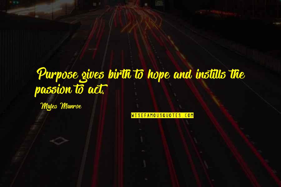 Myles Munroe Quotes By Myles Munroe: Purpose gives birth to hope and instills the Myles Munroe Quotes By Myles Munroe: Purpose gives birth to hope and instills the