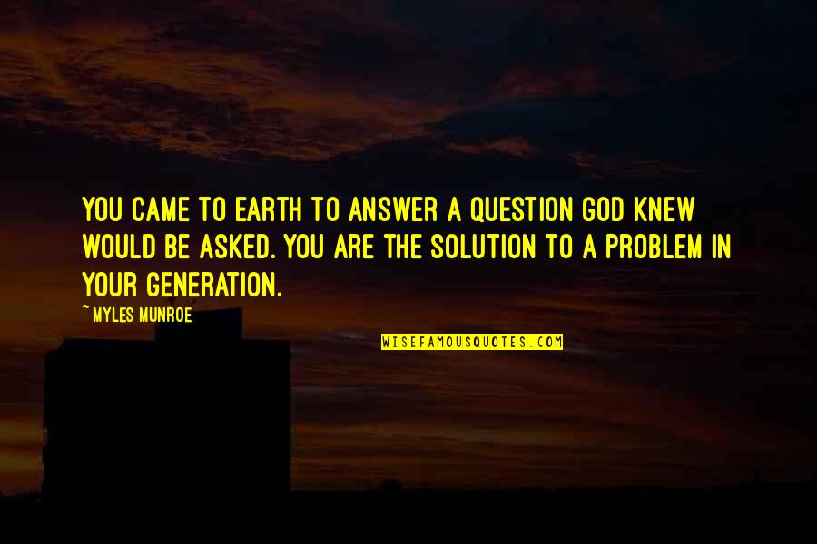 Myles Munroe Quotes By Myles Munroe: You came to earth to answer a question Myles Munroe Quotes By Myles Munroe: You came to earth to answer a question