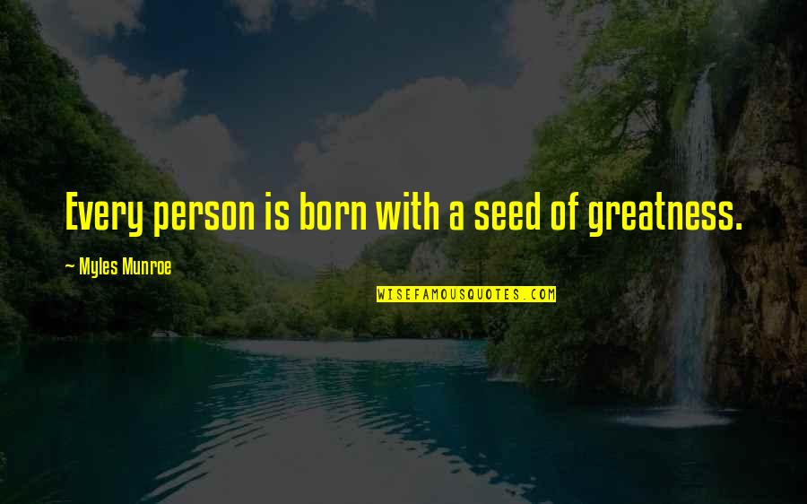Myles Munroe Quotes By Myles Munroe: Every person is born with a seed of Myles Munroe Quotes By Myles Munroe: Every person is born with a seed of