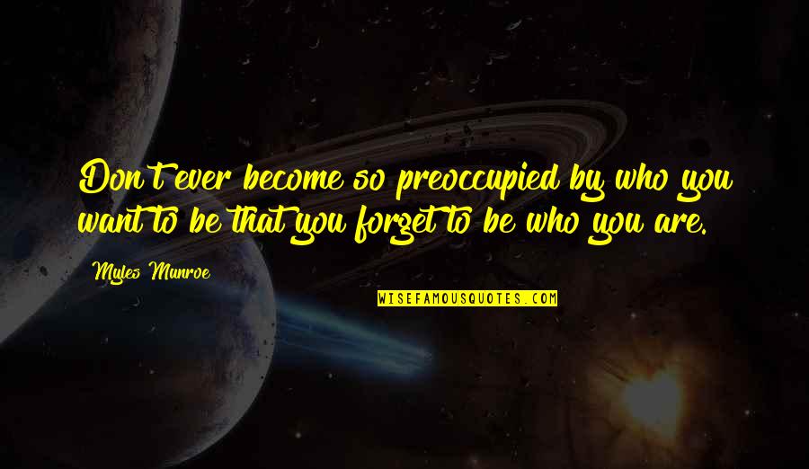 Myles Munroe Quotes By Myles Munroe: Don't ever become so preoccupied by who you