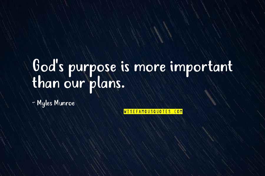 Myles Munroe Quotes By Myles Munroe: God's purpose is more important than our plans. Myles Munroe Quotes By Myles Munroe: God's purpose is more important than our plans.