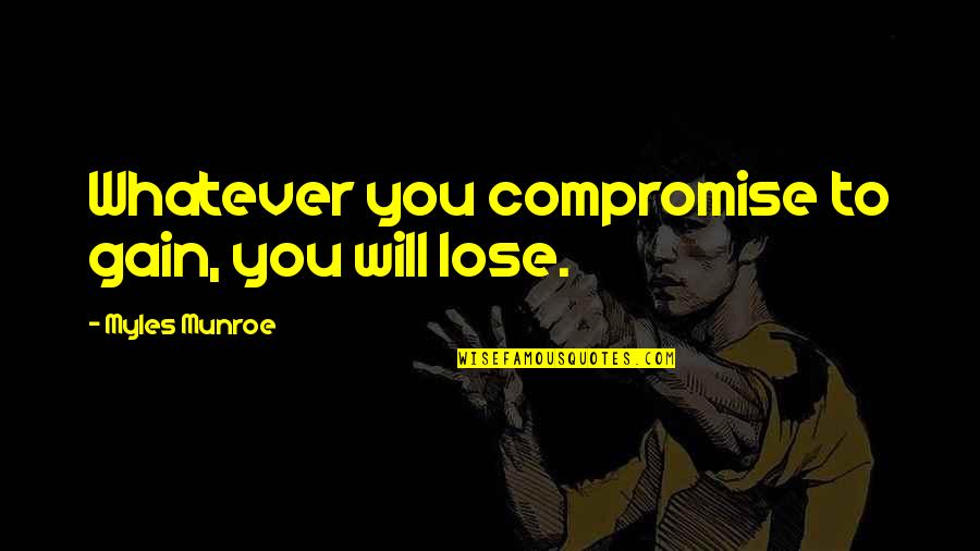 Myles Munroe Quotes By Myles Munroe: Whatever you compromise to gain, you will lose. Myles Munroe Quotes By Myles Munroe: Whatever you compromise to gain, you will lose.