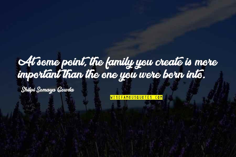 Mylimasis Quotes By Shilpi Somaya Gowda: At some point, the family you create is Mylimasis Quotes By Shilpi Somaya Gowda: At some point, the family you create is