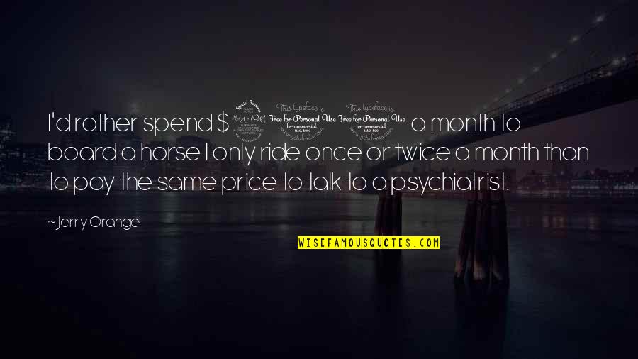 Mylimoanywhere Quotes By Jerry Orange: I'd rather spend $200 a month to board Mylimoanywhere Quotes By Jerry Orange: I'd rather spend $200 a month to board