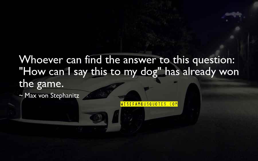 Myllym Ki Quotes By Max Von Stephanitz: Whoever can find the answer to this question: Myllym Ki Quotes By Max Von Stephanitz: Whoever can find the answer to this question: