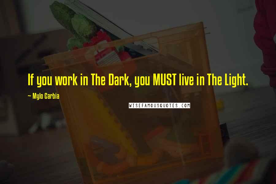 Mylo Carbia quotes: If you work in The Dark, you MUST live in The Light.