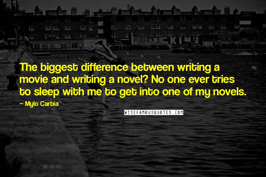 Mylo Carbia quotes: The biggest difference between writing a movie and writing a novel? No one ever tries to sleep with me to get into one of my novels.