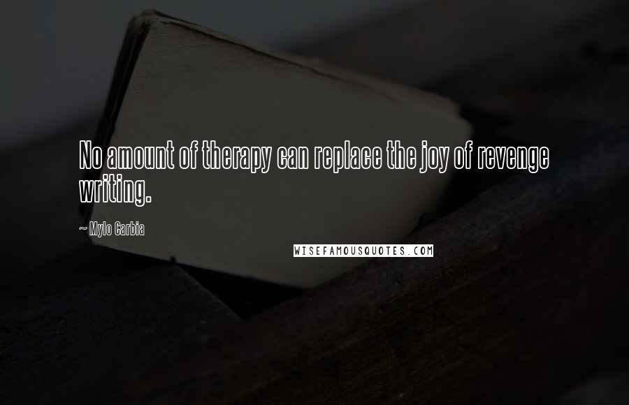 Mylo Carbia quotes: No amount of therapy can replace the joy of revenge writing.