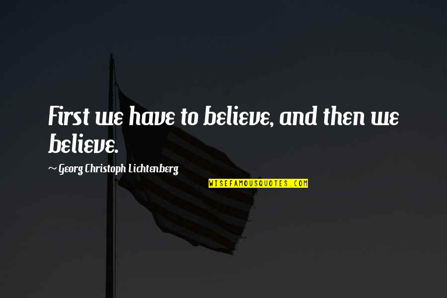 Mylords Quotes By Georg Christoph Lichtenberg: First we have to believe, and then we