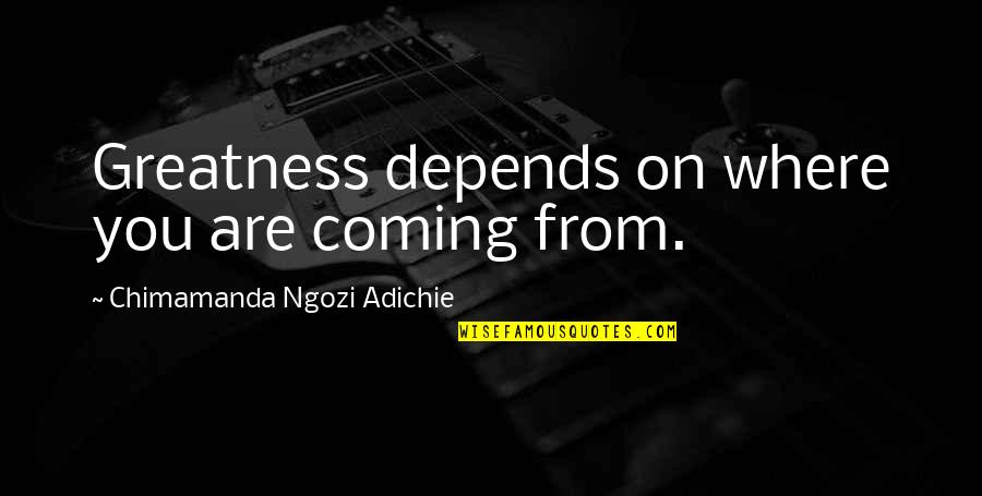 Mylorealbenefits Quotes By Chimamanda Ngozi Adichie: Greatness depends on where you are coming from. Mylorealbenefits Quotes By Chimamanda Ngozi Adichie: Greatness depends on where you are coming from.
