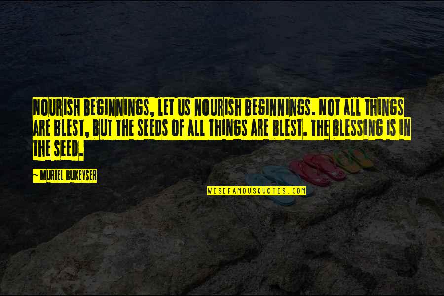 Mylowe Quotes By Muriel Rukeyser: Nourish beginnings, let us nourish beginnings. Not all